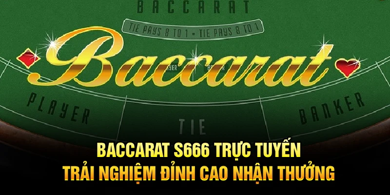 Baccarat S666 Trực Tuyến, Trải Nghiệm Đỉnh Cao Nhận Thưởng