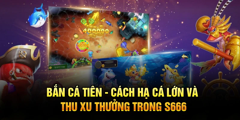 Bắn Cá Tiên - Cách Hạ Cá Lớn Và Thu Xu Thưởng Trong S666
