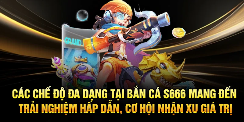 Các chế độ đa dạng tại Bắn Cá S666 mang đến trải nghiệm hấp dẫn, cơ hội nhận xu giá trị