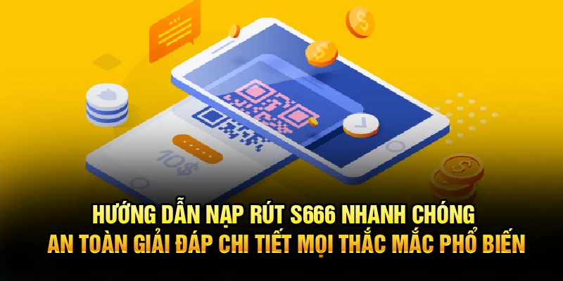 Hướng dẫn nạp rút S666 nhanh chóng an toàn giải đáp chi tiết mọi thắc mắc phổ biến