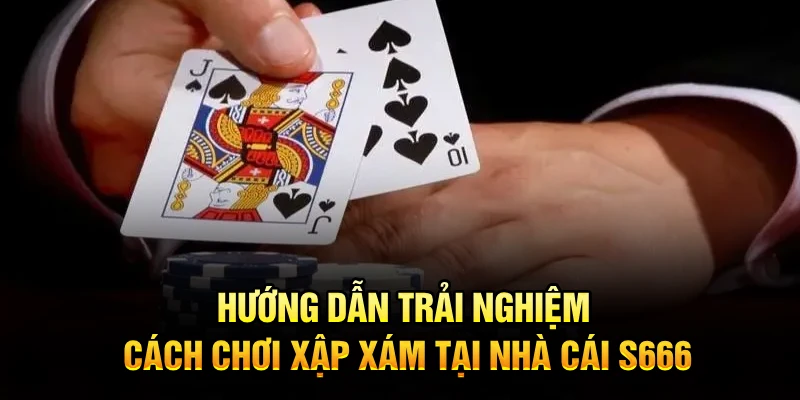 Hướng dẫn trải nghiệm cách chơi Xập Xám tại nhà cái S666