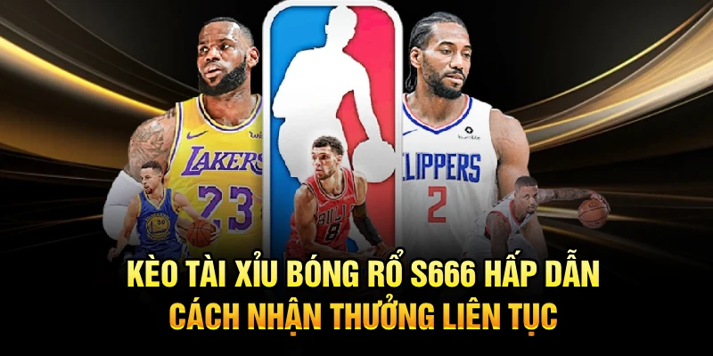 Kèo Tài Xỉu Bóng Rổ S666 Hấp Dẫn, Cách Nhận Thưởng Liên Tục