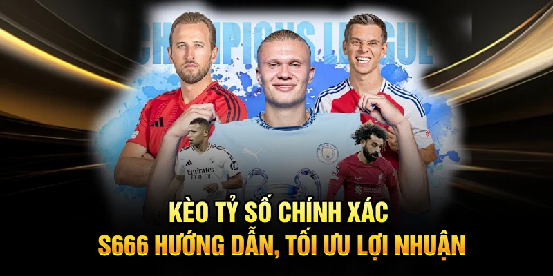 Kèo Tỷ Số Chính Xác - S666 Hướng Dẫn, Tối Ưu Lợi Nhuận