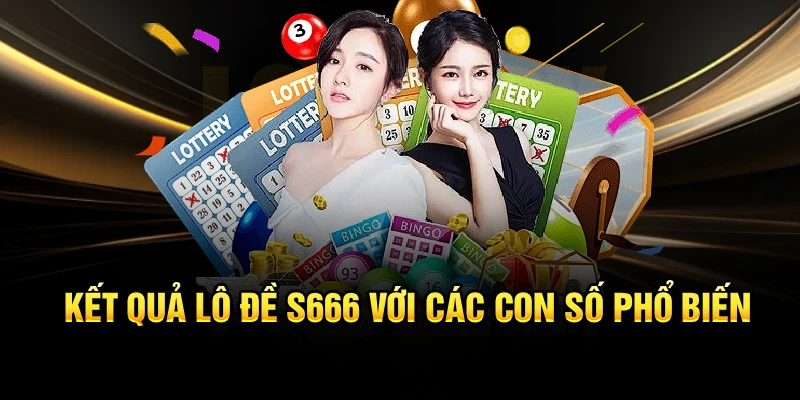 Kết quả lô đề S666 với các con số phổ biến