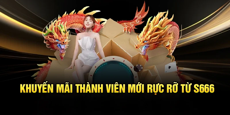 Khuyến mãi thành viên mới rực rỡ từ S666