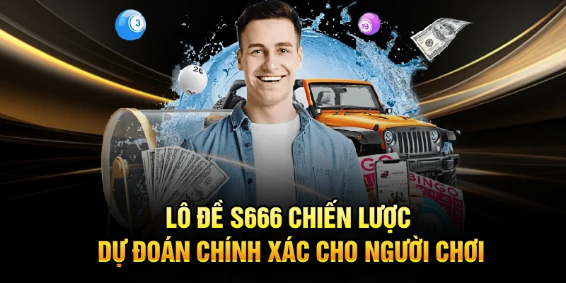Lô Đề S666 Chiến Lược Dự Đoán Chính Xác Cho Người Chơi