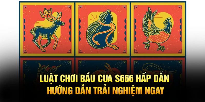 Luật Chơi Bầu Cua S666 Hấp Dẫn, Hướng Dẫn Trải Nghiệm Ngay