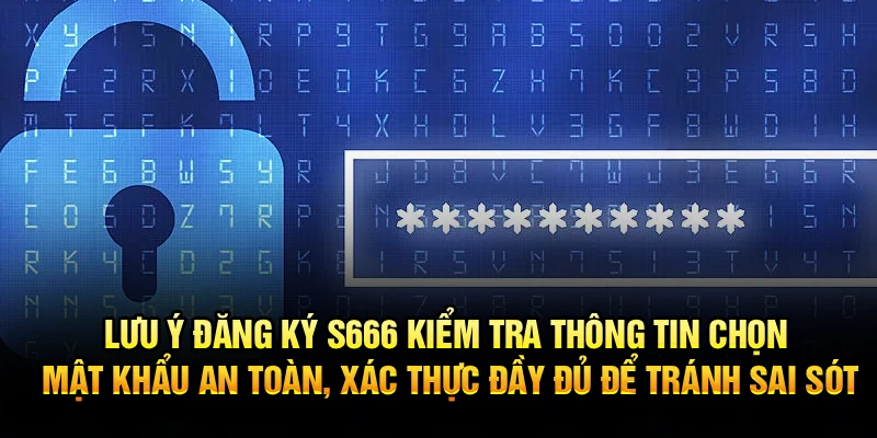 Lưu ý đăng ký S666 kiểm tra thông tin chọn mật khẩu an toàn, xác thực đầy đủ để tránh sai sót