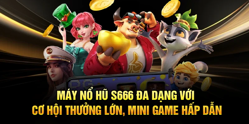 Máy nổ hũ S666 đa dạng với cơ hội thưởng lớn, mini game hấp dẫn