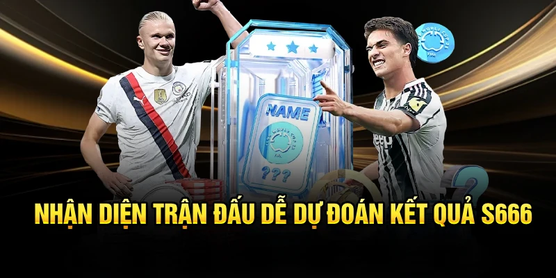Nhận diện trận đấu dễ dự đoán kết quả S666