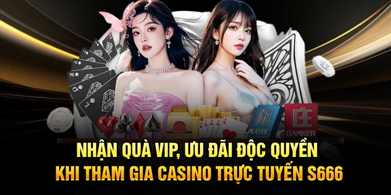Nhận quà VIP, ưu đãi độc quyền khi tham gia Casino trực tuyến S666
