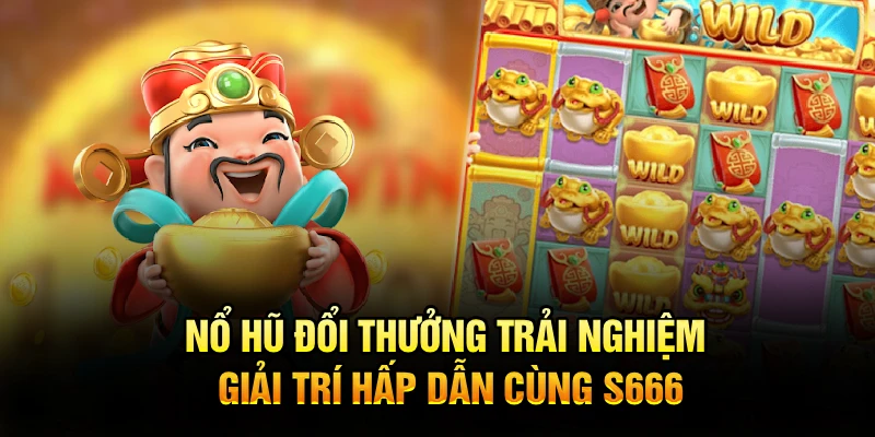 Nổ Hũ Đổi Thưởng – Trải Nghiệm Giải Trí Hấp Dẫn Cùng S666