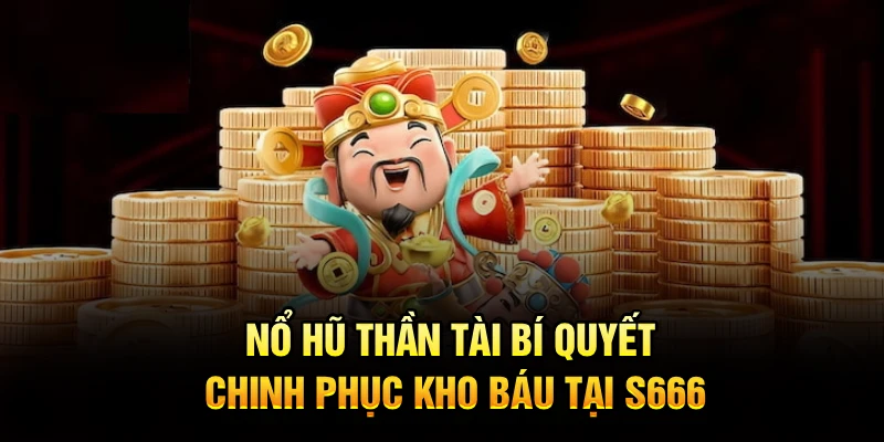 Nổ Hũ Thần Tài – Bí Quyết Chinh Phục Kho Báu Tại S666