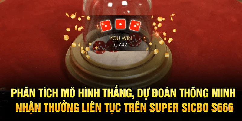 Phân tích mô hình thắng, dự đoán thông minh, nhận thưởng liên tục trên Super Sicbo S666