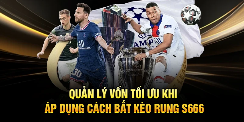 Quản lý vốn tối ưu khi áp dụng cách bắt kèo rung S666