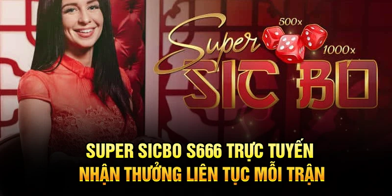 Super Sicbo S666 Trực Tuyến, Nhận Thưởng Liên Tục Mỗi Trận
