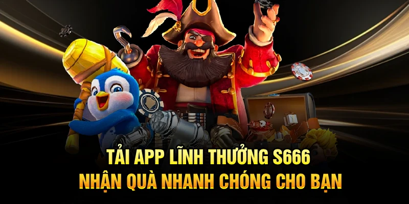 Tải App Lĩnh Thưởng S666 Nhận Quà Nhanh Chóng Cho Bạn