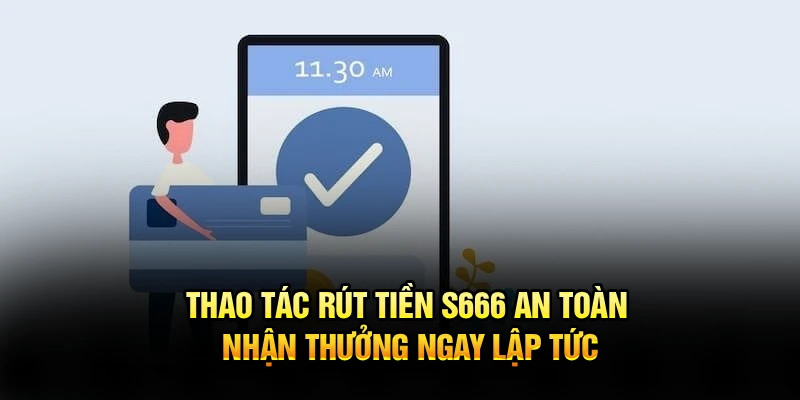 Thao tác rút tiền S666 an toàn, nhận thưởng ngay lập tức
