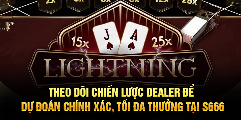 Theo dõi chiến lược dealer để dự đoán chính xác, tối đa thưởng tại S666