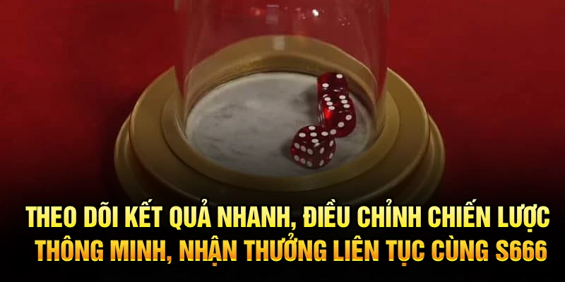 Theo dõi kết quả nhanh, điều chỉnh chiến lược thông minh, nhận thưởng liên tục cùng S666