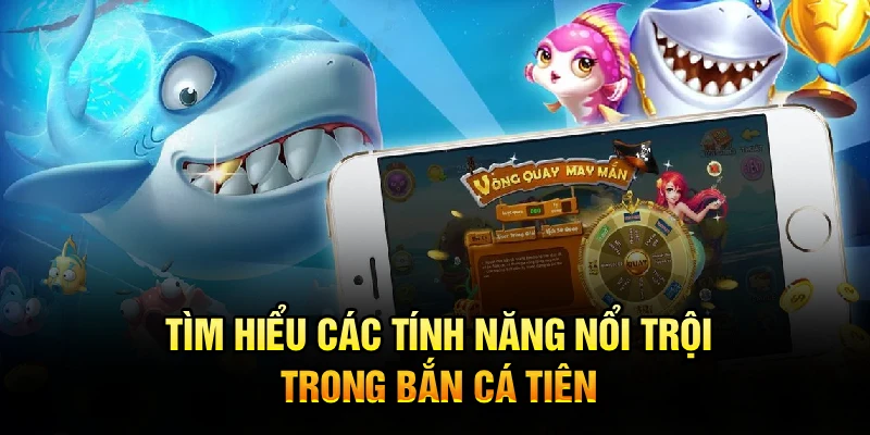 Tìm hiểu các tính năng nổi trội trong bắn cá Tiên