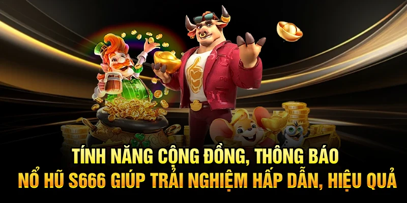 Tính năng cộng đồng, thông báo Nổ Hũ S666 giúp trải nghiệm hấp dẫn, hiệu quả