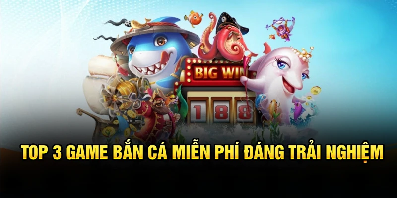Top 3 game bắn cá miễn phí đáng trải nghiệm